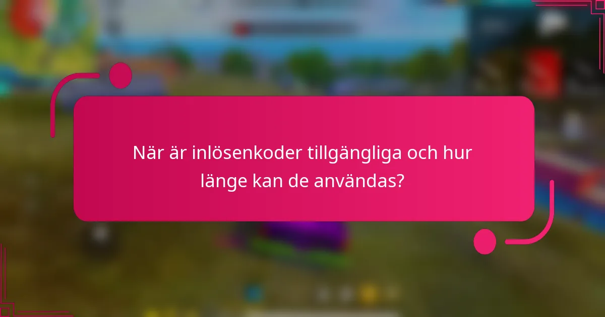 När är inlösenkoder tillgängliga och hur länge kan de användas?