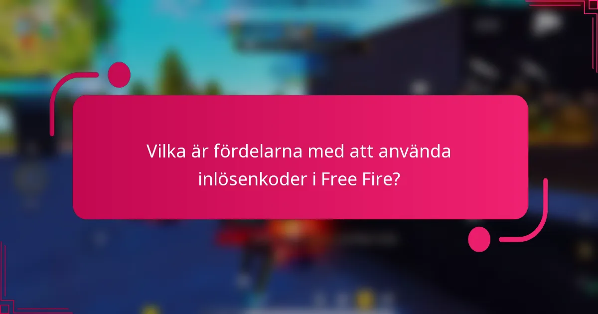 Vilka är fördelarna med att använda inlösenkoder i Free Fire?